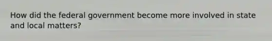 How did the federal government become more involved in state and local matters?