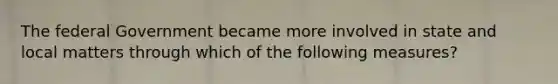 The federal Government became more involved in state and local matters through which of the following measures?