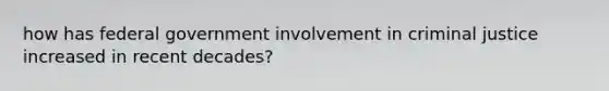 how has federal government involvement in criminal justice increased in recent decades?