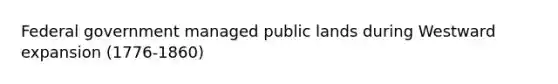 Federal government managed public lands during Westward expansion (1776-1860)