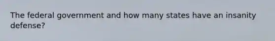 The federal government and how many states have an insanity defense?