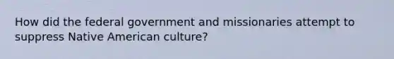 How did the federal government and missionaries attempt to suppress Native American culture?