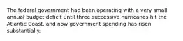 The federal government had been operating with a very small annual budget deficit until three successive hurricanes hit the Atlantic​ Coast, and now government spending has risen substantially.