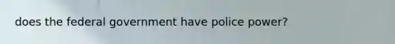 does the federal government have police power?