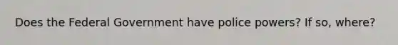 Does the Federal Government have police powers? If so, where?