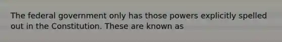 The federal government only has those powers explicitly spelled out in the Constitution. These are known as