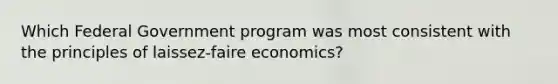 Which Federal Government program was most consistent with the principles of laissez-faire economics?