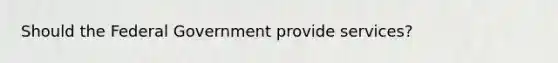 Should the Federal Government provide services?