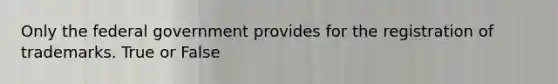 Only the federal government provides for the registration of trademarks. True or False