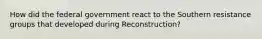 How did the federal government react to the Southern resistance groups that developed during Reconstruction?