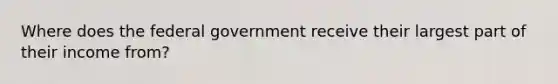 Where does the federal government receive their largest part of their income from?