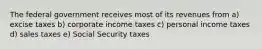 The federal government receives most of its revenues from a) excise taxes b) corporate income taxes c) personal income taxes d) sales taxes e) Social Security taxes