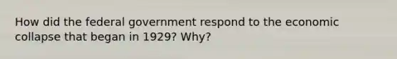 How did the federal government respond to the economic collapse that began in 1929? Why?