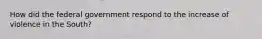 How did the federal government respond to the increase of violence in the South?