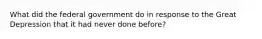 What did the federal government do in response to the Great Depression that it had never done before?