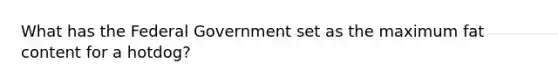 What has the Federal Government set as the maximum fat content for a hotdog?