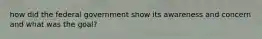 how did the federal government show its awareness and concern and what was the goal?