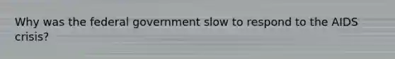 Why was the federal government slow to respond to the AIDS crisis?