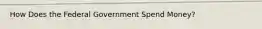 How Does the Federal Government Spend Money?