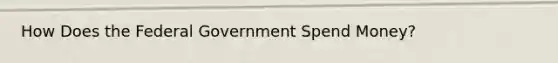 How Does the Federal Government Spend Money?