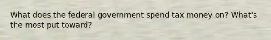 What does the federal government spend tax money on? What's the most put toward?