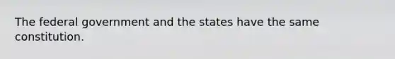 The federal government and the states have the same constitution.