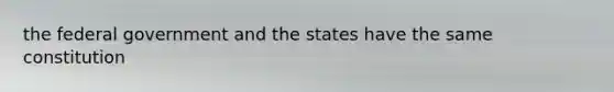 the federal government and the states have the same constitution