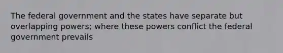 The federal government and the states have separate but overlapping powers; where these powers conflict the federal government prevails