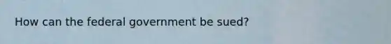 How can the federal government be sued?