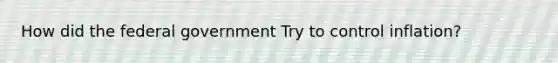 How did the federal government Try to control inflation?