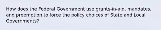 How does the Federal Government use grants-in-aid, mandates, and preemption to force the policy choices of State and Local Governments?