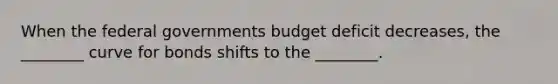 When the federal governments budget deficit decreases, the ________ curve for bonds shifts to the ________.