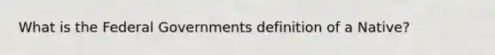 What is the Federal Governments definition of a Native?