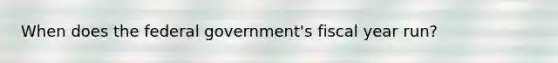 When does the federal government's fiscal year run?