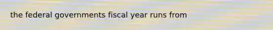 the federal governments fiscal year runs from