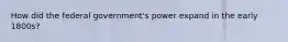 How did the federal government's power expand in the early 1800s?