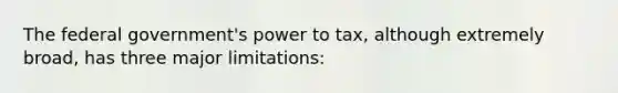 The federal government's power to tax, although extremely broad, has three major limitations: