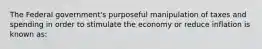 The Federal government's purposeful manipulation of taxes and spending in order to stimulate the economy or reduce inflation is known as: