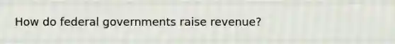 How do federal governments raise revenue?