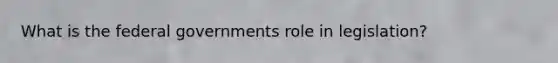 What is the federal governments role in legislation?