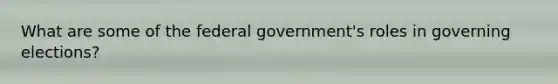 What are some of the federal government's roles in governing elections?