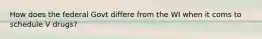 How does the federal Govt differe from the WI when it coms to schedule V drugs?