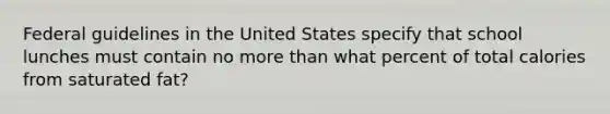 Federal guidelines in the United States specify that school lunches must contain no more than what percent of total calories from saturated fat?