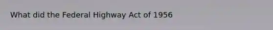 What did the Federal Highway Act of 1956