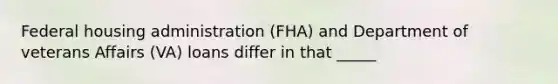 Federal housing administration (FHA) and Department of veterans Affairs (VA) loans differ in that _____