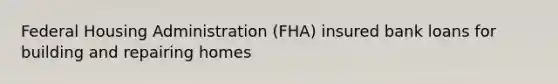 Federal Housing Administration (FHA) insured bank loans for building and repairing homes