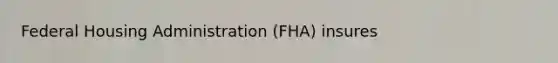 Federal Housing Administration (FHA) insures