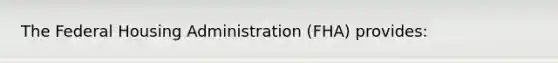The Federal Housing Administration (FHA) provides:
