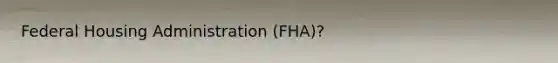 Federal Housing Administration (FHA)?