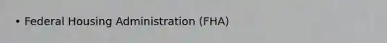 • Federal Housing Administration (FHA)